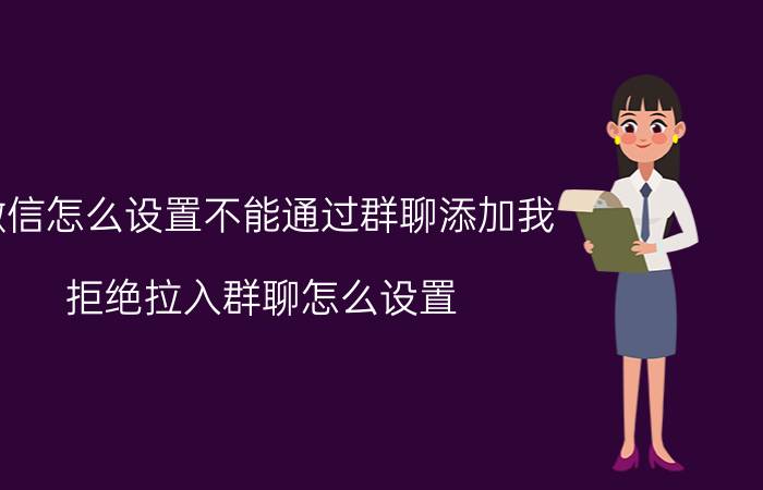 微信怎么设置不能通过群聊添加我 拒绝拉入群聊怎么设置？